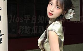 ios平台如何用17c吃瓜观看精彩吃瓜动漫内容
