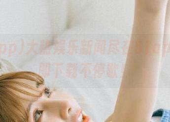 大热娱乐新闻尽在51app，立即下载不停歇！