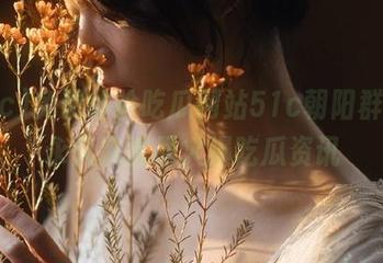 免费体验吃瓜网站51c朝阳群众,永久掌握最火爆吃瓜资讯