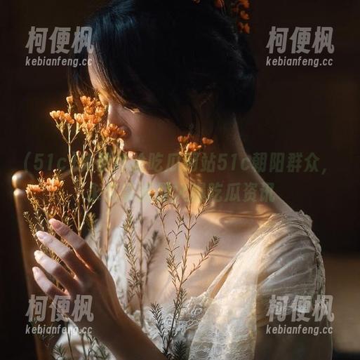 51c 免费体验吃瓜网站51c朝阳群众,永久掌握最火爆吃瓜资讯