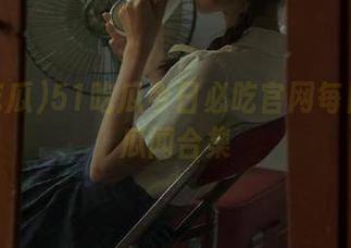 51吃瓜今日必吃官网每日必看瓜闻合集