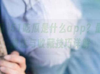 51吃瓜是什么app?最新资讯推送与收藏技巧详解
