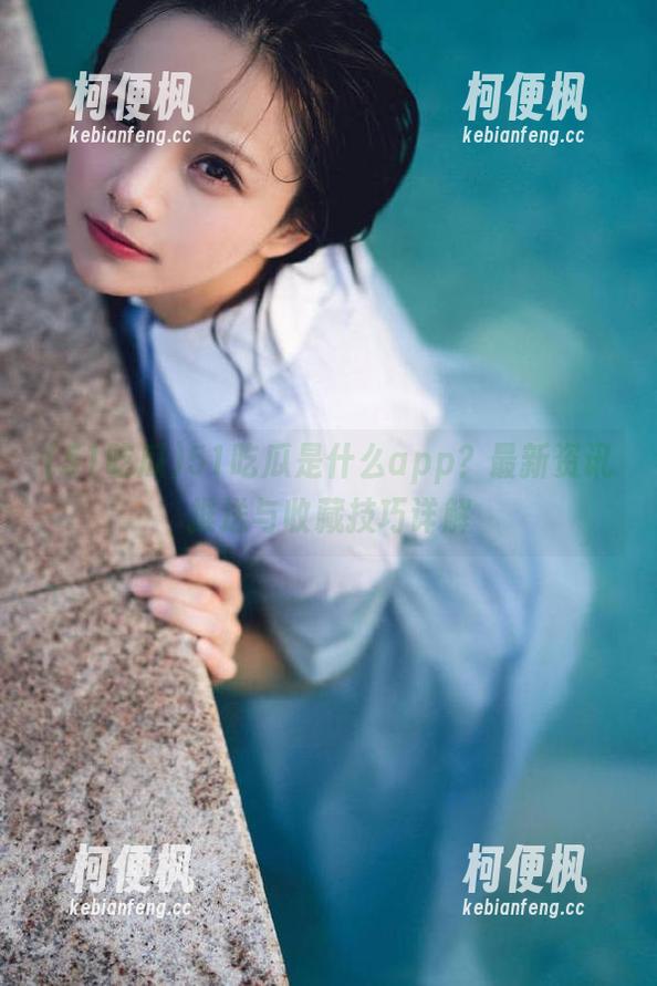 51吃瓜是什么app？最新资讯推送与收藏技巧详解