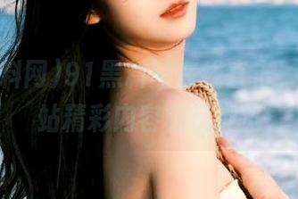 91黑料网在线直击，吃瓜网站精彩内容极速浏览