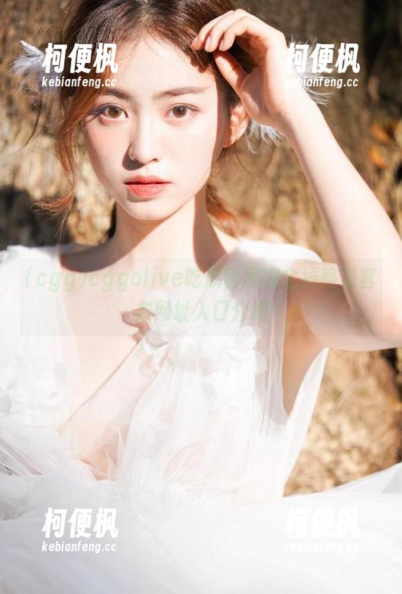 cggolive吃瓜官网安全线路及官方网址入口介绍