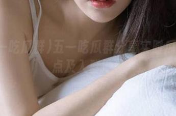 五一吃瓜群分享实时瓜闻热点及入群地址