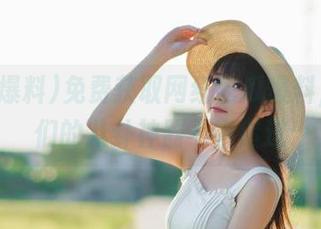 免费获取网红吃瓜爆料,女生们的八卦神器不容错过