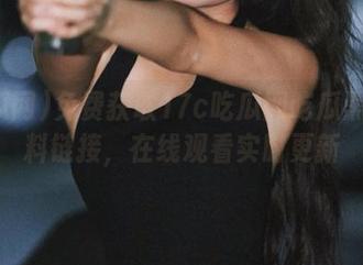 免费获取17c吃瓜网吃瓜黑料爆料链接，在线观看实时更新