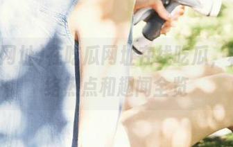 在吃瓜网址在线吃瓜，秒懂网络热点和趣闻全览
