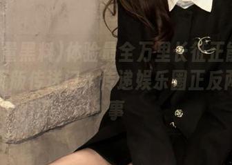 体验最全万里长征正能量黑料网页版传送门，传递娱乐圈正反两面故事