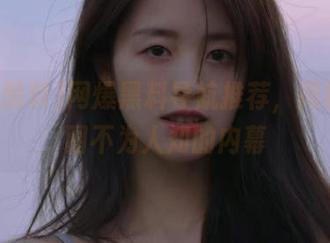 网爆黑料导航推荐，揭秘娱乐圈不为人知的内幕