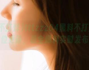 tttzzz04黑料不打烊入口全方位更新，最全爆料实时发布精选