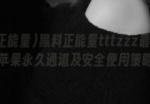 黑料正能量tttzzz最新地址苹果永久通道及安全使用策略