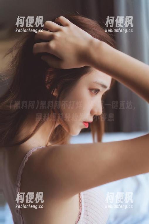 黑料网 黑料网不打烊,导航一键直达,黑料爆料轻松发布不停息
