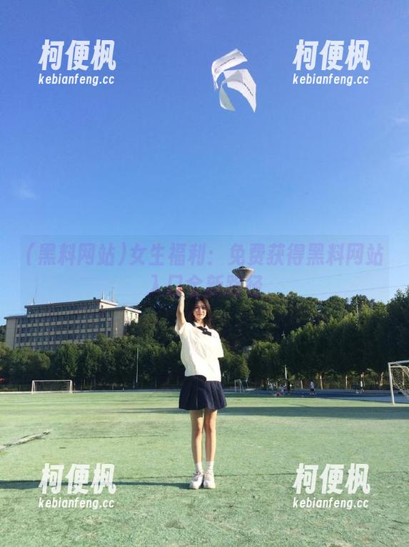 黑料网站 女生福利:免费获得黑料网站入口全新路径